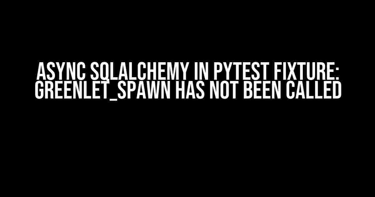 Async SQLAlchemy in pytest fixture: greenlet_spawn has not been called