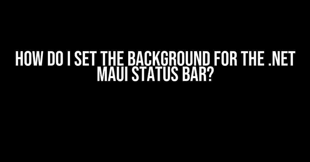 How do I set the background for the .Net Maui status bar?