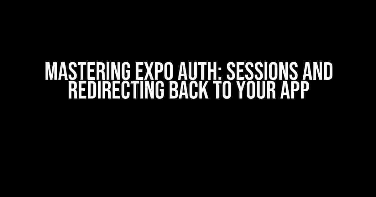 Mastering Expo Auth: Sessions and Redirecting Back to Your App