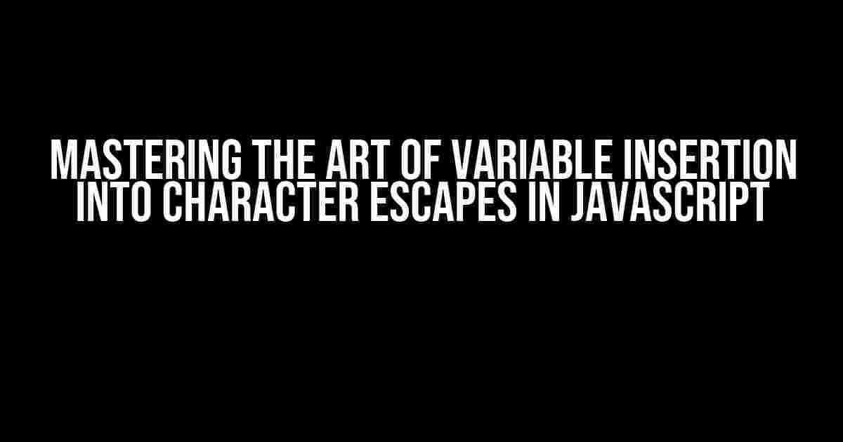 Mastering the Art of Variable Insertion into Character Escapes in JavaScript