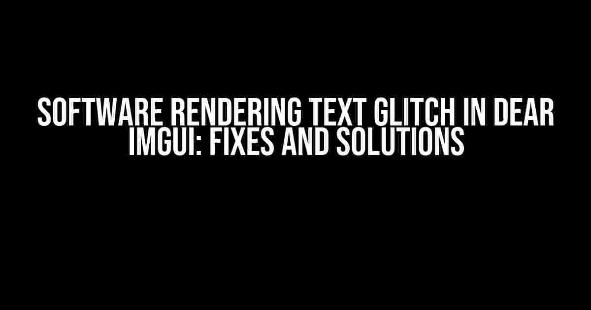 Software Rendering Text Glitch in Dear ImGui: Fixes and Solutions