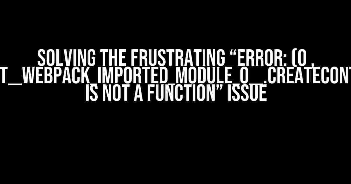 Solving the Frustrating “Error: (0 , react__WEBPACK_IMPORTED_MODULE_0__.createContext) is not a function” Issue