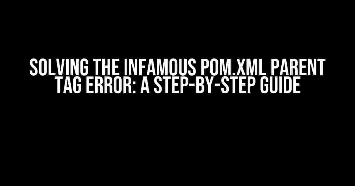 Solving the Infamous Pom.xml Parent Tag Error: A Step-by-Step Guide