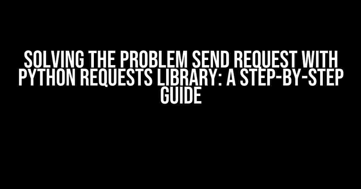 Solving the Problem Send Request with Python Requests Library: A Step-by-Step Guide