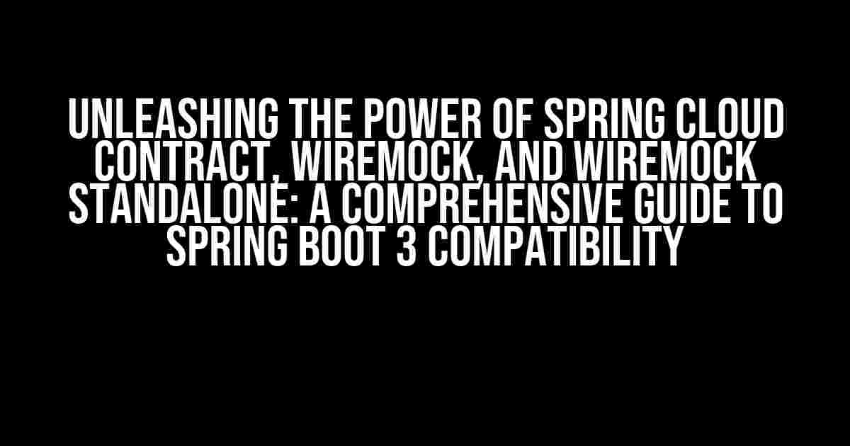 Unleashing the Power of Spring Cloud Contract, WireMock, and WireMock Standalone: A Comprehensive Guide to Spring Boot 3 Compatibility