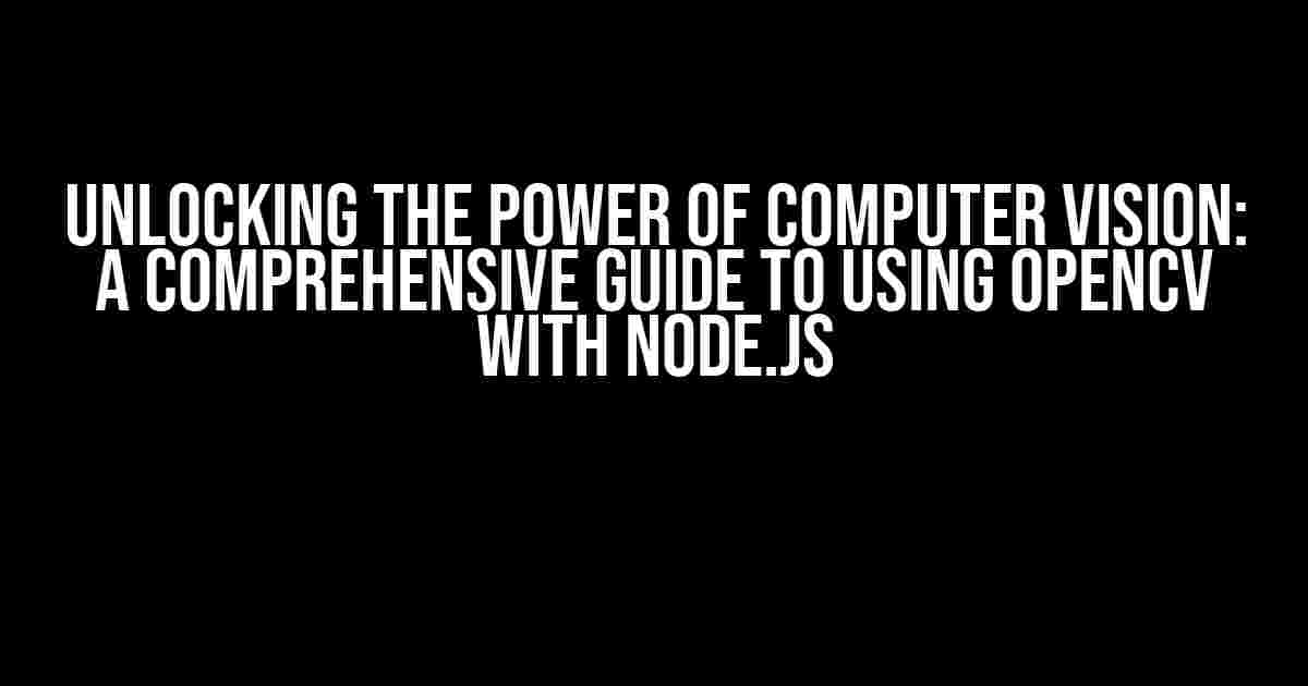 Unlocking the Power of Computer Vision: A Comprehensive Guide to Using OpenCV with Node.js